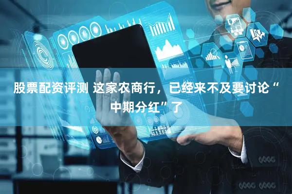 股票配资评测 这家农商行，已经来不及要讨论“中期分红”了