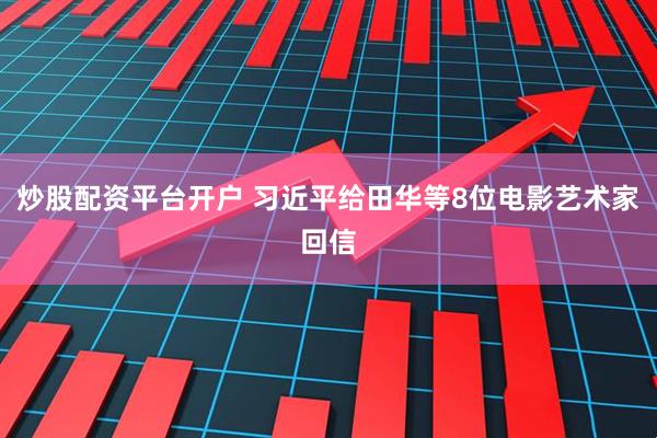 炒股配资平台开户 习近平给田华等8位电影艺术家回信