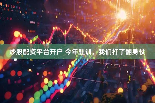 炒股配资平台开户 今年驻训，我们打了翻身仗