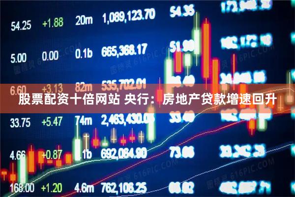 股票配资十倍网站 央行：房地产贷款增速回升