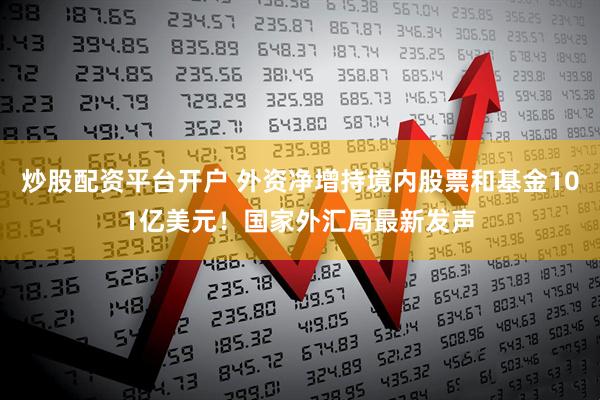炒股配资平台开户 外资净增持境内股票和基金101亿美元！国家外汇局最新发声