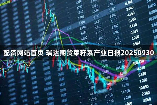 配资网站首页 瑞达期货菜籽系产业日报20250930