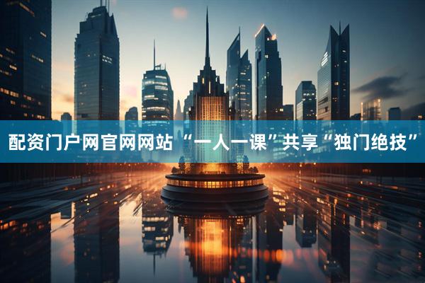 配资门户网官网网站 “一人一课”共享“独门绝技”